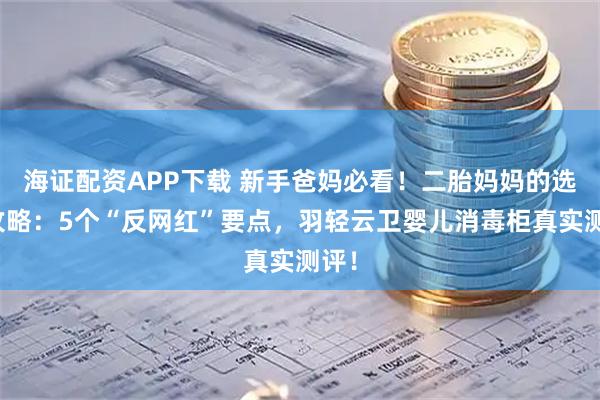 海证配资APP下载 新手爸妈必看！二胎妈妈的选购攻略：5个“反网红”要点，羽轻云卫婴儿消毒柜真实测评！