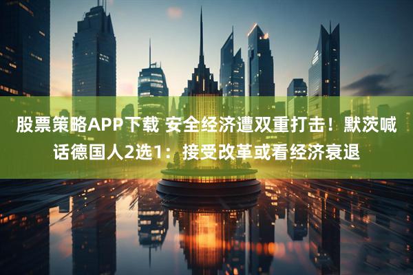 股票策略APP下载 安全经济遭双重打击!默茨喊话德国人2选1:接受改革或看经济衰退