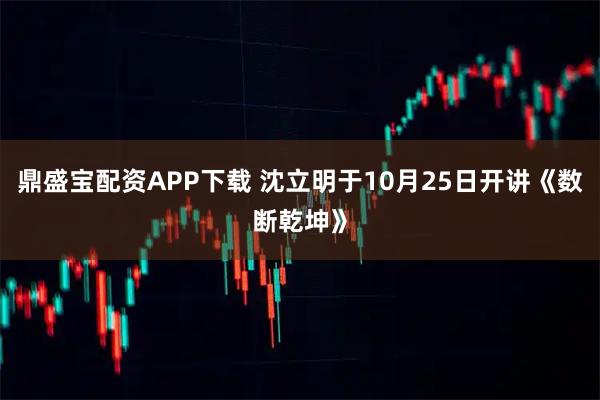 鼎盛宝配资APP下载 沈立明于10月25日开讲《数断乾坤》