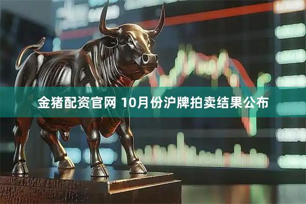 金猪配资官网 10月份沪牌拍卖结果公布