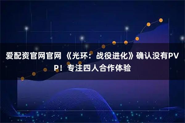 爱配资官网官网 《光环:战役进化》确认没有PVP!专注四人合作体验