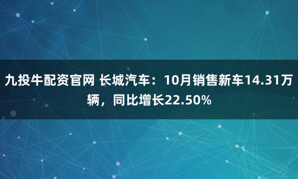 九投牛配资官网 长城汽车：10月销售新车14.31万辆，同比增长22.50%