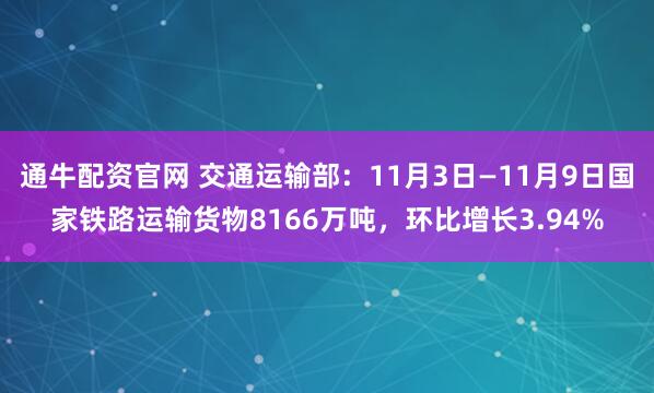通牛配资官网 交通运输部：11月3日—11月9日国家铁路运输货物8166万吨，环比增长3.94%