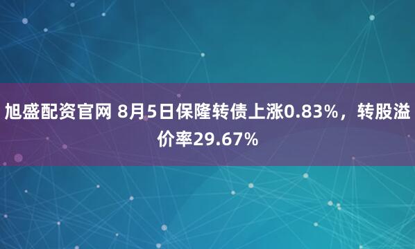 旭盛配资官网 8月5日保隆转债上涨0.83%，转股溢价率29.67%