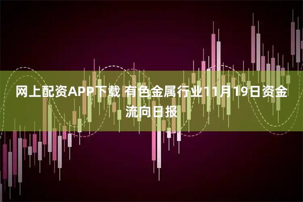 网上配资APP下载 有色金属行业11月19日资金流向日报