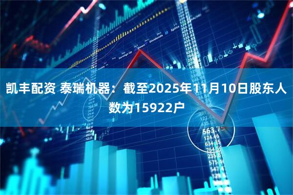 凯丰配资 泰瑞机器：截至2025年11月10日股东人数为15922户