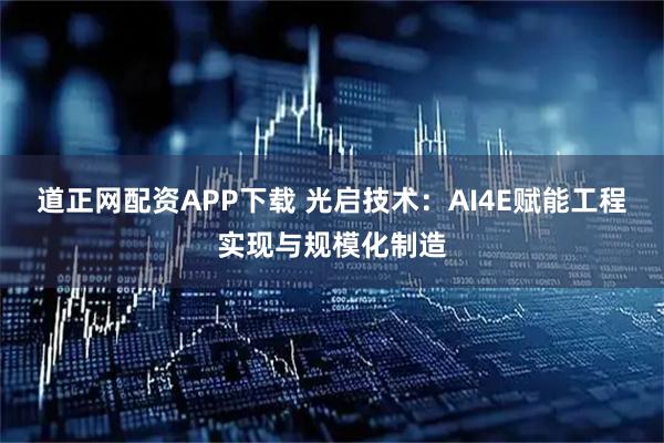 道正网配资APP下载 光启技术：AI4E赋能工程实现与规模化制造