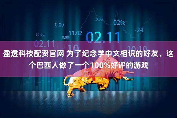 盈透科技配资官网 为了纪念学中文相识的好友，这个巴西人做了一个100%好评的游戏