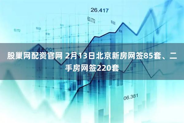 股巢网配资官网 2月13日北京新房网签85套、二手房网签220套