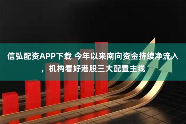 信弘配资APP下载 今年以来南向资金持续净流入，机构看好港股三大配置主线